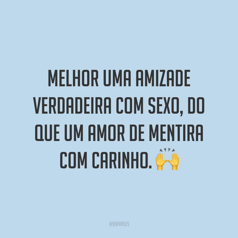 Melhor uma amizade verdadeira com sexo, do que um amor de mentira com carinho. 🙌