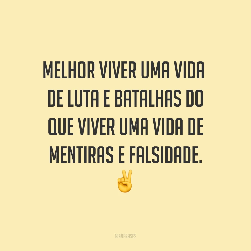Melhor viver uma vida de luta e batalhas do que viver uma vida de mentiras e falsidade. ✌