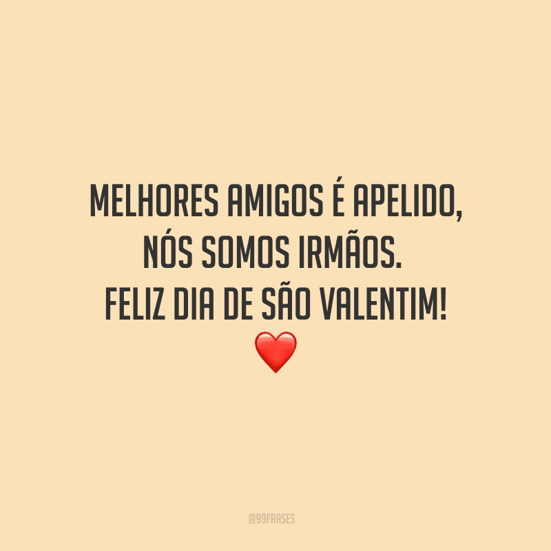 Melhores amigos é apelido, nós somos irmãos. Feliz Dia de São Valentim! ❤