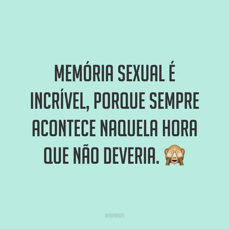 Memória sexual é incrível, porque sempre acontece naquela hora que não deveria. 🙈