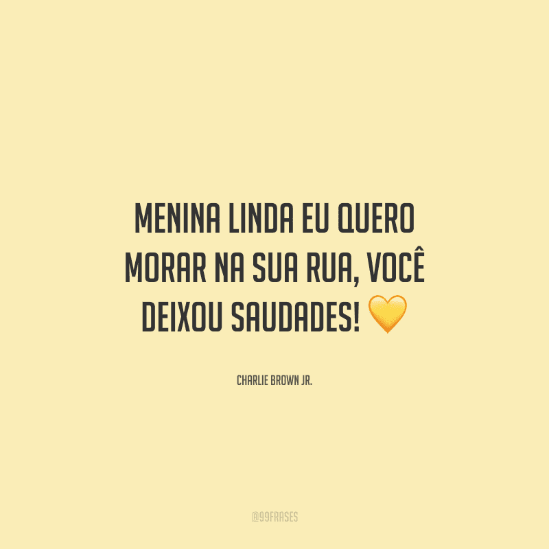 Menina linda eu quero morar na sua rua, você deixou saudades! 