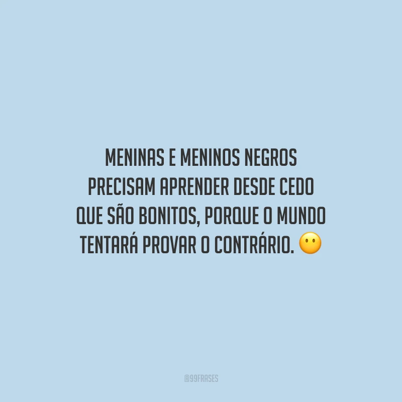 Meninas e meninos negros precisam aprender desde cedo que são bonitos, porque o mundo tentará provar o contrário.