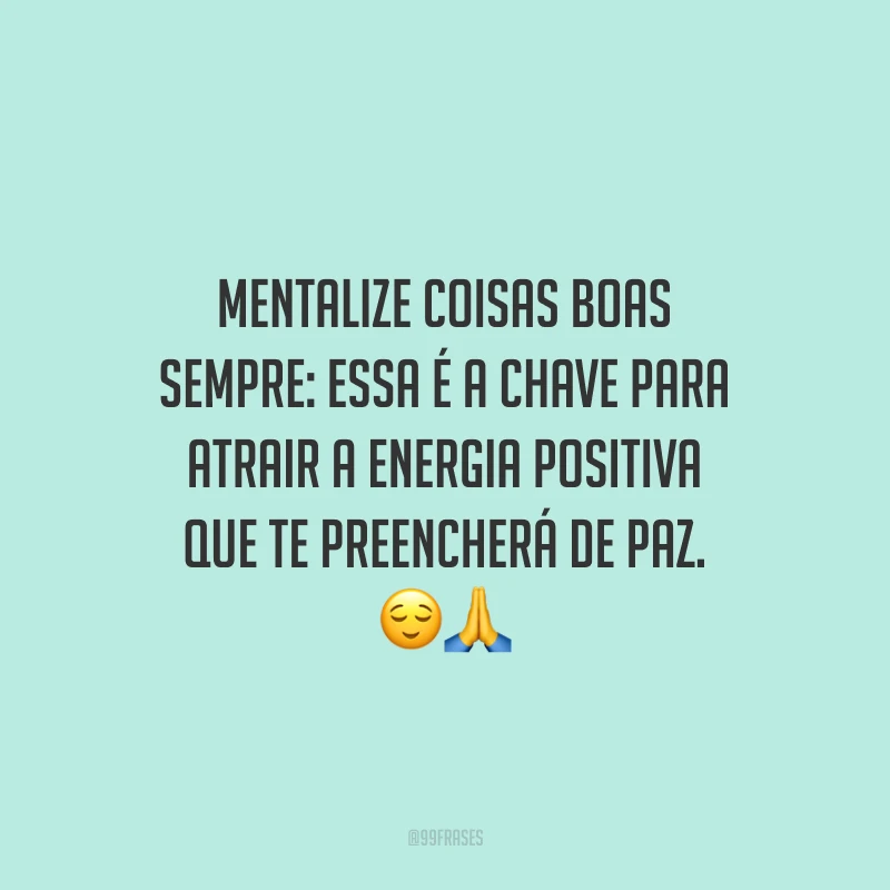 Mentalize coisas boas sempre: essa é a chave para atrair a energia positiva que te preencherá de paz.