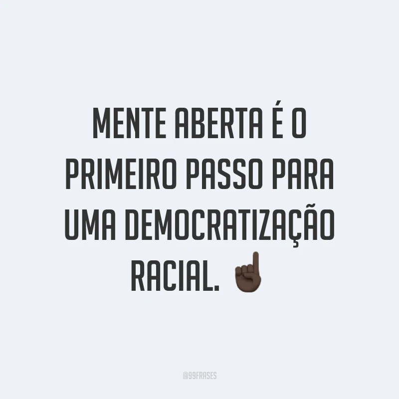 Mente aberta é o primeiro passo para uma democratização racial. ☝🏿