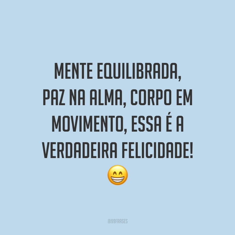 Mente equilibrada, paz na alma, corpo em movimento, essa é a verdadeira felicidade! 😁