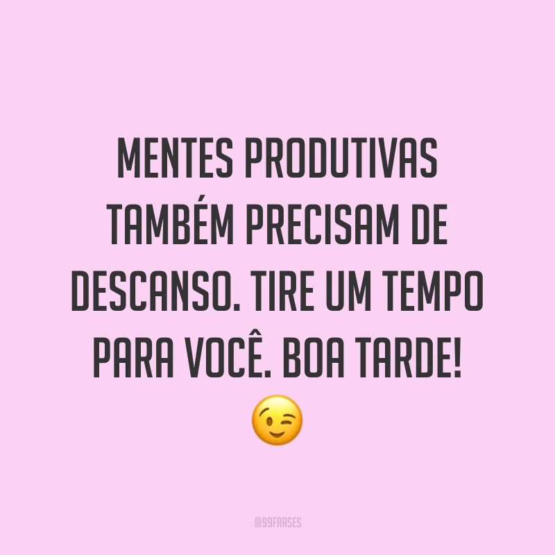 Mentes produtivas também precisam de descanso. Tire um tempo para você. Boa tarde! 😉