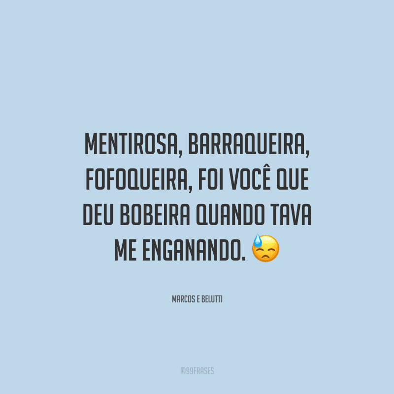Mentirosa, barraqueira, fofoqueira, foi você que deu bobeira quando tava me enganando. 