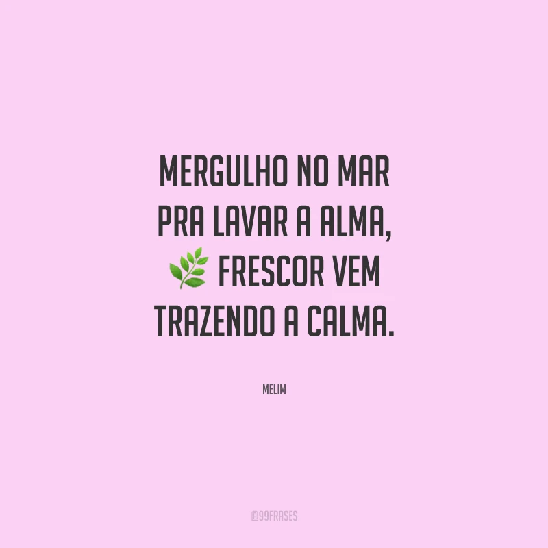 Mergulho no mar pra lavar a alma, frescor vem trazendo a calma.