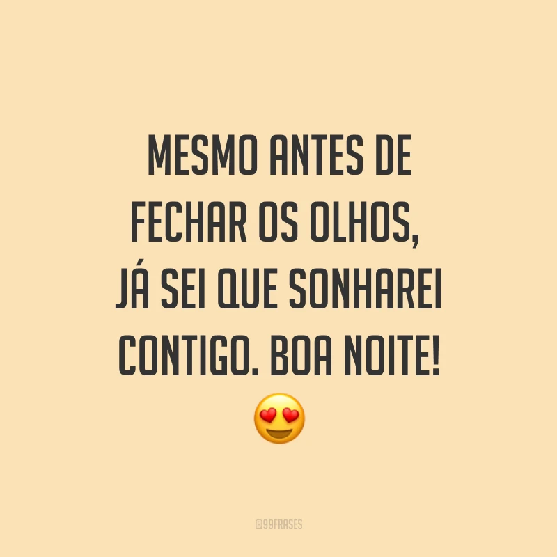 Mesmo antes de fechar os olhos, já sei que sonharei contigo. Boa noite! ?