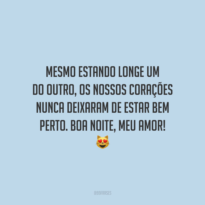 Mesmo estando longe um do outro, os nossos corações nunca deixaram de estar bem perto. Boa noite, meu amor! 