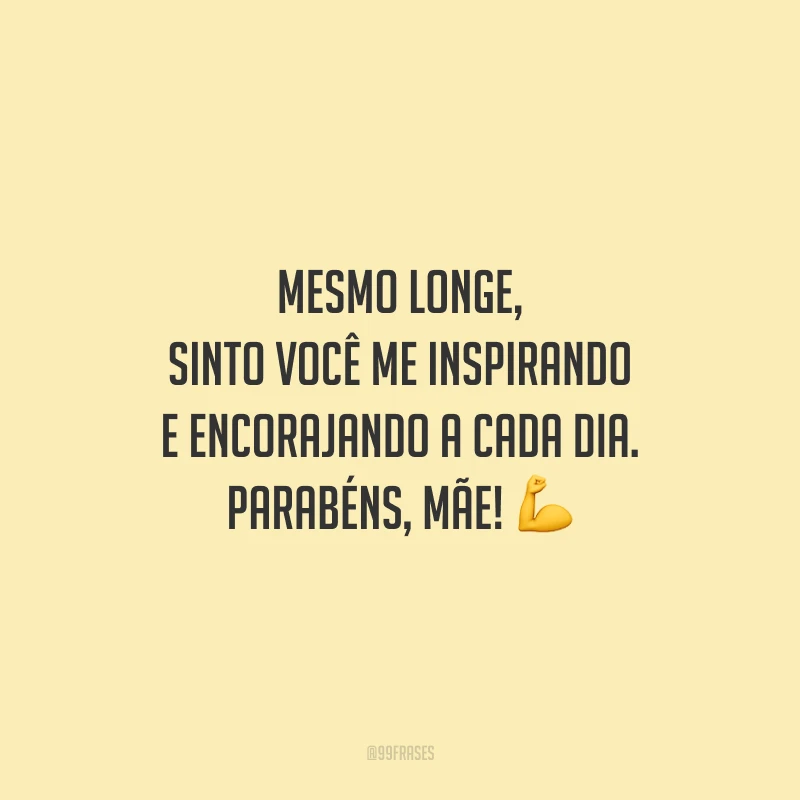 Mesmo longe, sinto você me inspirando e encorajando a cada dia. Parabéns, mãe!