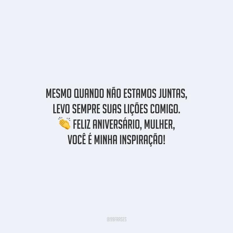 Mesmo quando não estamos juntas, levo sempre suas lições comigo. Feliz aniversário, mulher, você é minha inspiração!