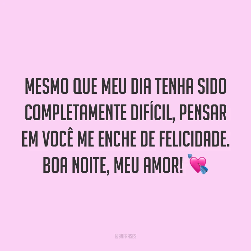 Mesmo que meu dia tenha sido completamente difícil, pensar em você me enche de felicidade. Boa noite, meu amor! 💘
