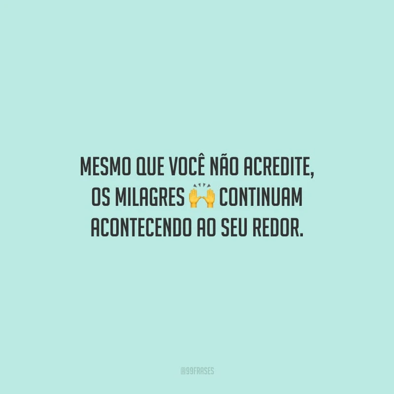 Mesmo que você não acredite, os milagres continuam acontecendo ao seu redor.
