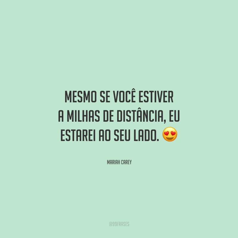 Mesmo se você estiver a milhas de distância, eu estarei ao seu lado. 