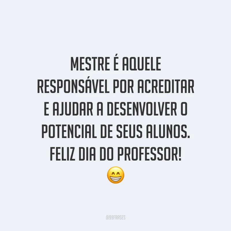 Mestre é aquele responsável por acreditar e ajudar a desenvolver o potencial de seus alunos. Feliz Dia do Professor!