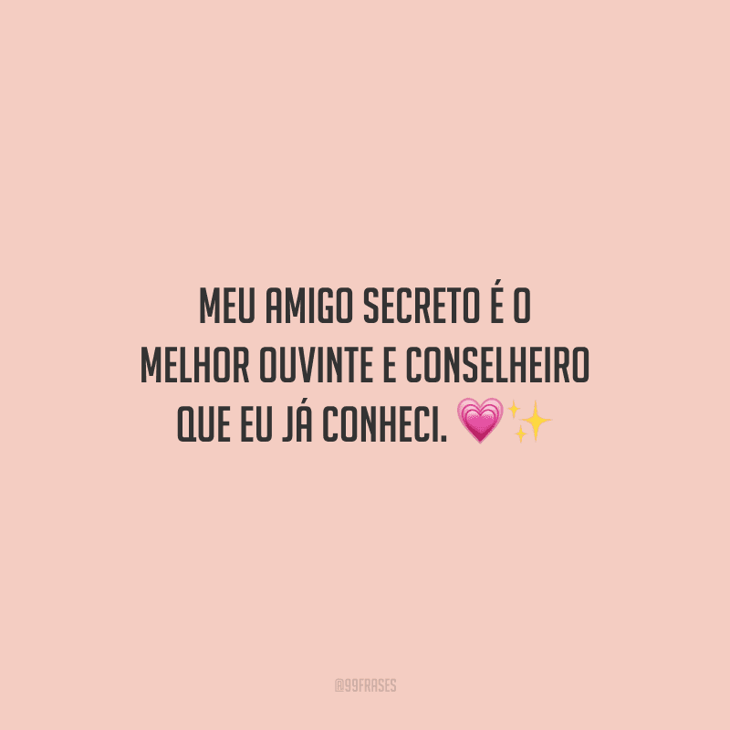 Meu amigo secreto é o melhor ouvinte e conselheiro que eu já conheci.