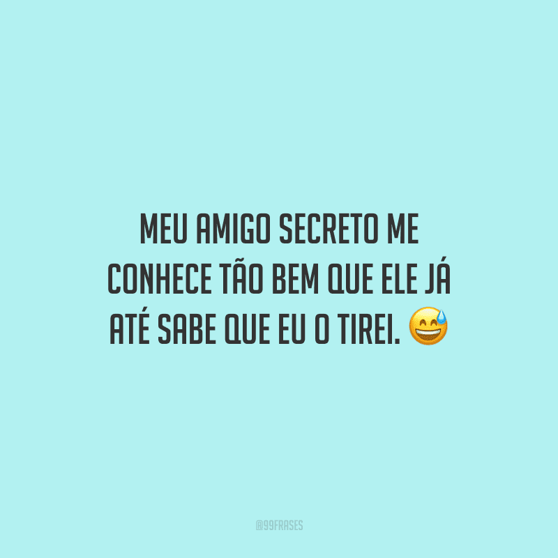 Meu amigo secreto me conhece tão bem que ele já até sabe que eu o tirei.