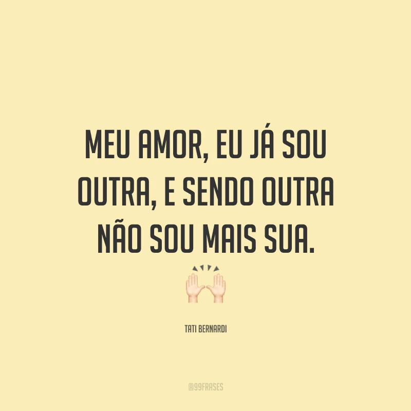 Meu amor, eu já sou outra, e sendo outra não sou mais sua. 🙌🏻