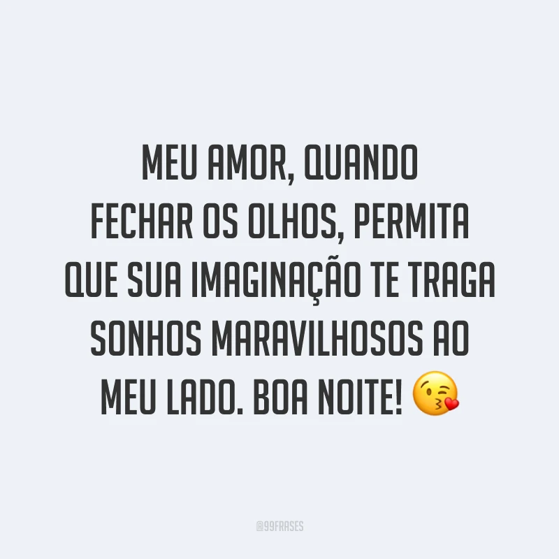 Meu amor, quando fechar os olhos, permita que sua imaginação te traga sonhos maravilhosos ao meu lado. Boa noite! 😘