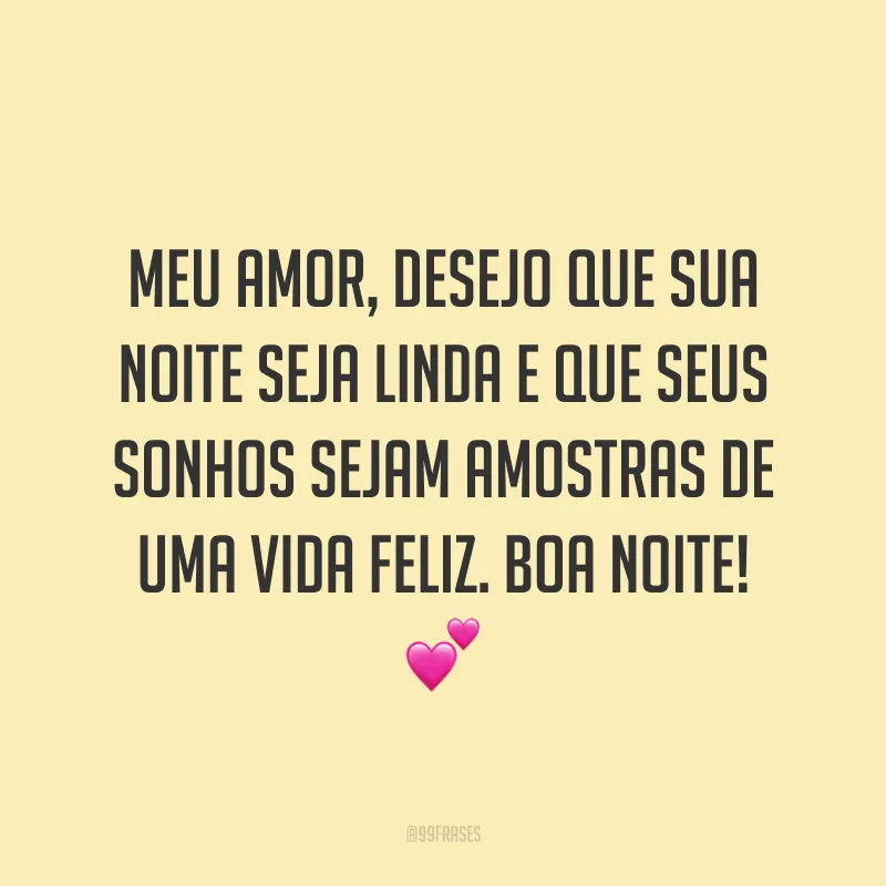 Meu amor, desejo que sua noite seja linda e que seus sonhos sejam amostras de uma vida feliz. Boa noite! 💕