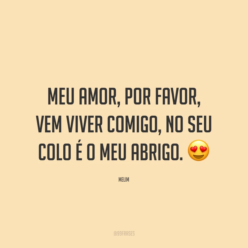 Meu amor, por favor, vem viver comigo, no seu colo é o meu abrigo. 😍