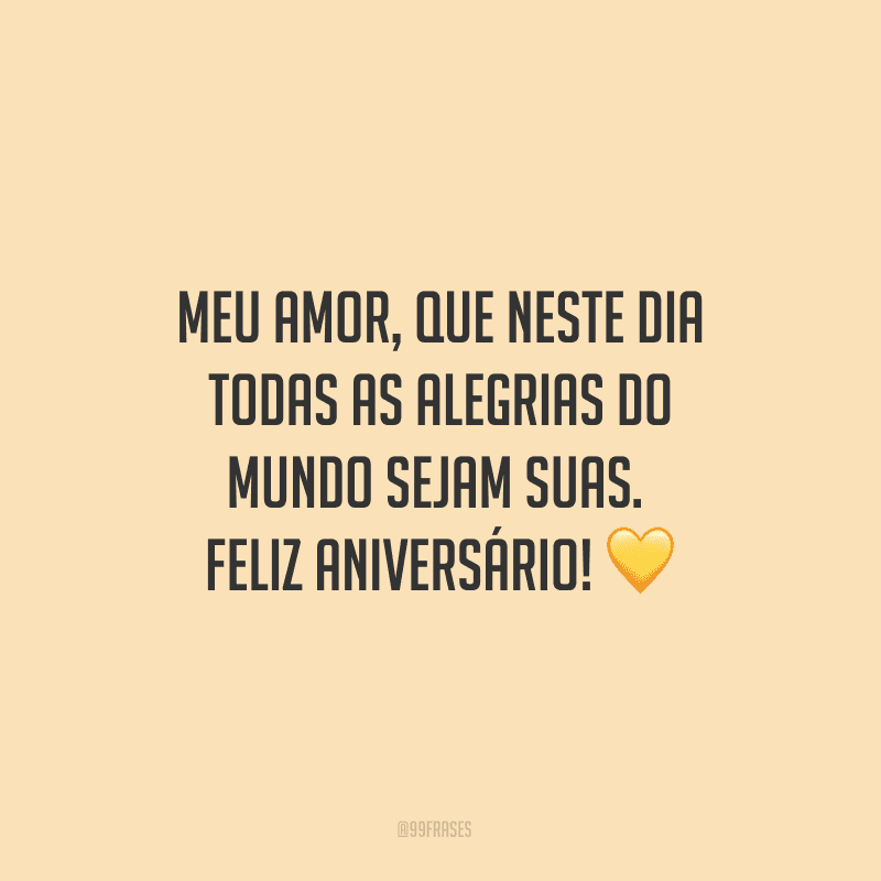 Meu amor, que neste dia todas as alegrias do mundo sejam suas. Feliz aniversário! ?