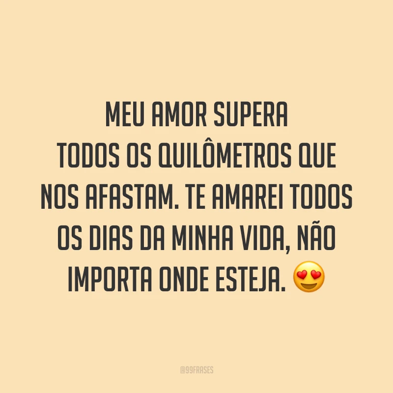 Meu amor supera todos os quilômetros que nos afastam. Te amarei todos os dias da minha vida, não importa onde esteja. 😍