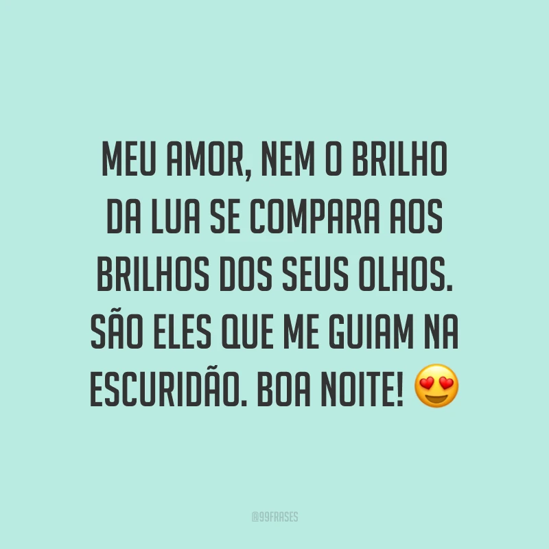 Meu amor, nem o brilho da lua se compara aos brilhos dos seus olhos. São eles que me guiam na escuridão. Boa noite! ?