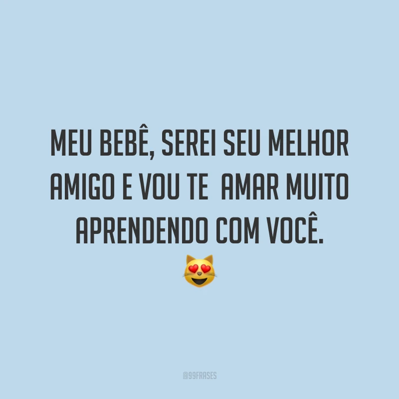 Meu bebê, serei seu melhor amigo e vou te amar muito aprendendo com você. 😻