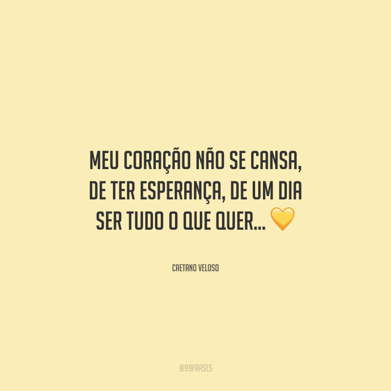 Meu coração não se cansa, de ter esperança, de um dia ser tudo o que quer... 