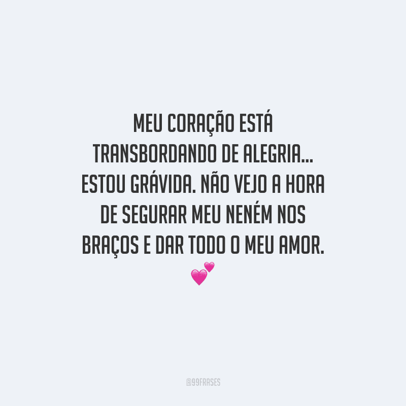 Meu coração está transbordando de alegria... Estou grávida. Não vejo a hora de segurar meu neném nos braços e dar todo o meu amor. 