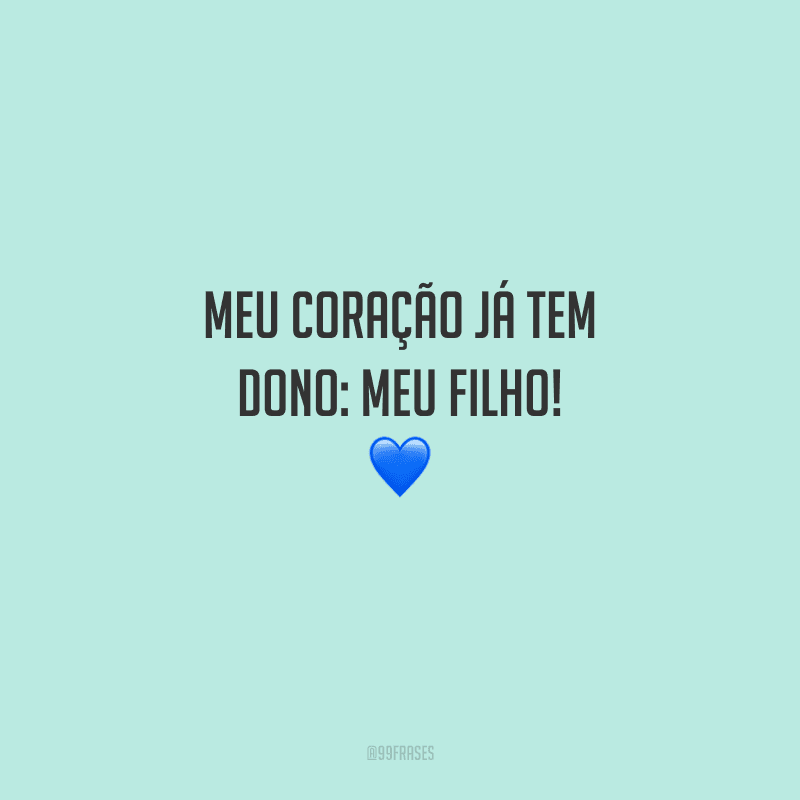 Meu coração já tem dono: meu filho! 