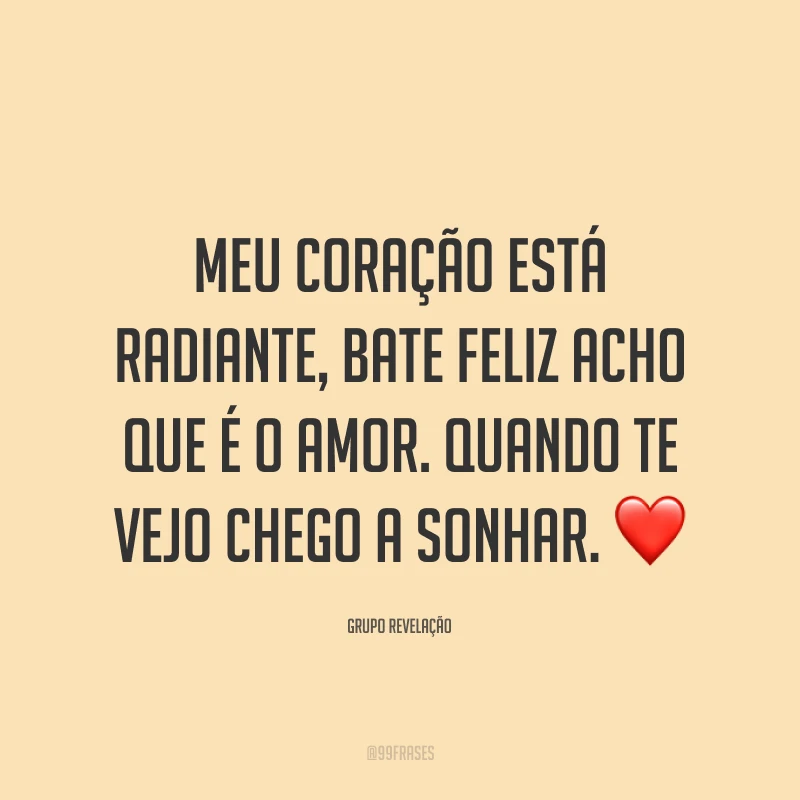 Meu coração está radiante, bate feliz acho que é o amor. Quando te vejo chego a sonhar. ❤