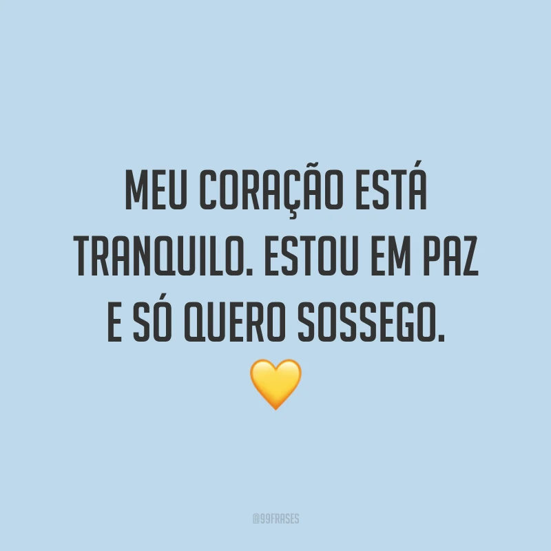 Meu coração está tranquilo. Estou em paz e só quero sossego. 💛