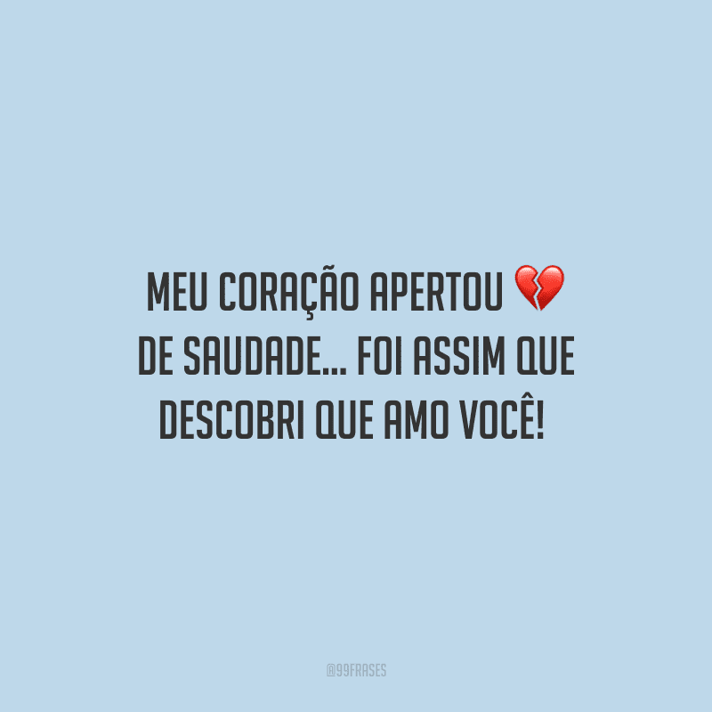 Meu coração apertou de saudade... Foi assim que descobri que amo você! 