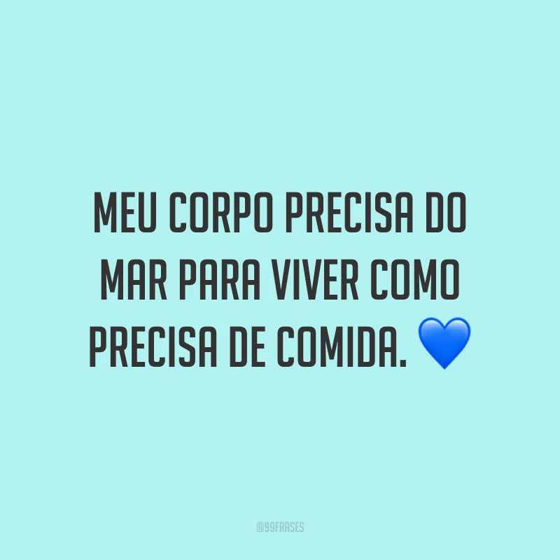 Meu corpo precisa do mar para viver como precisa de comida. 💙