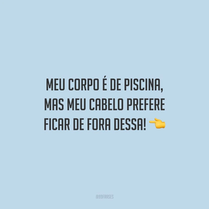 Meu corpo é de piscina, mas meu cabelo prefere ficar de fora dessa!