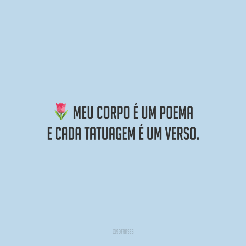 Meu corpo é um poema e cada tatuagem é um verso.
