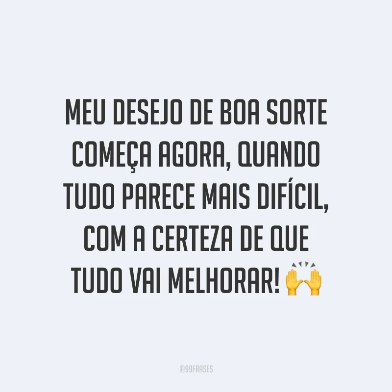 Meu desejo de boa sorte começa agora, quando tudo parece mais difícil, com a certeza de que tudo vai melhorar! 🙌