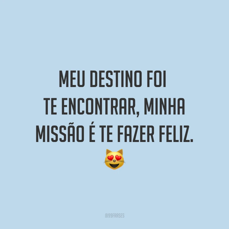 Meu destino foi te encontrar, minha missão é te fazer feliz. ?