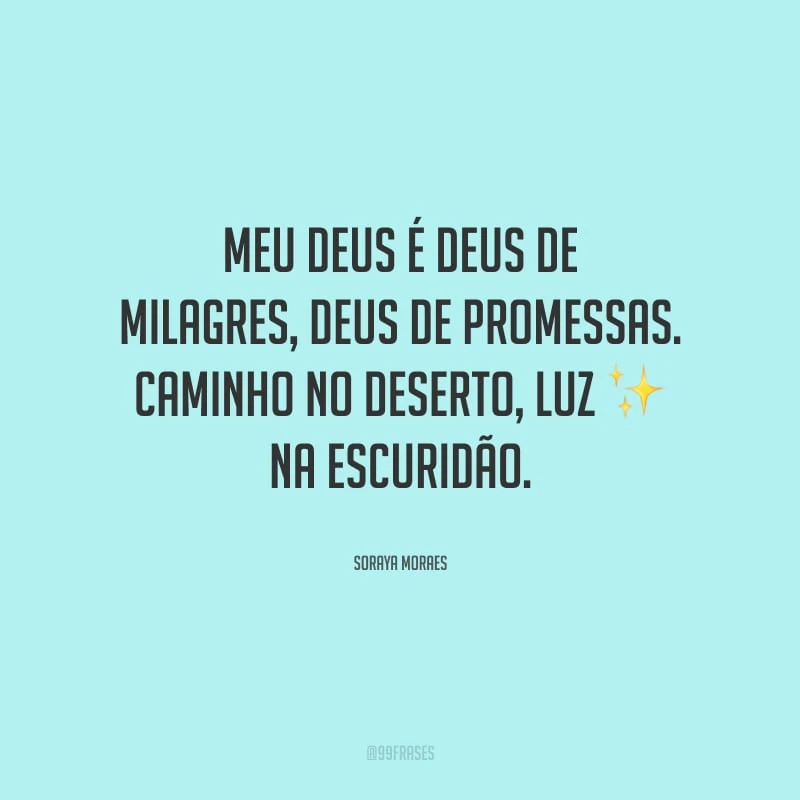 Meu Deus é Deus de milagres, Deus de promessas. Caminho no deserto, luz na escuridão.