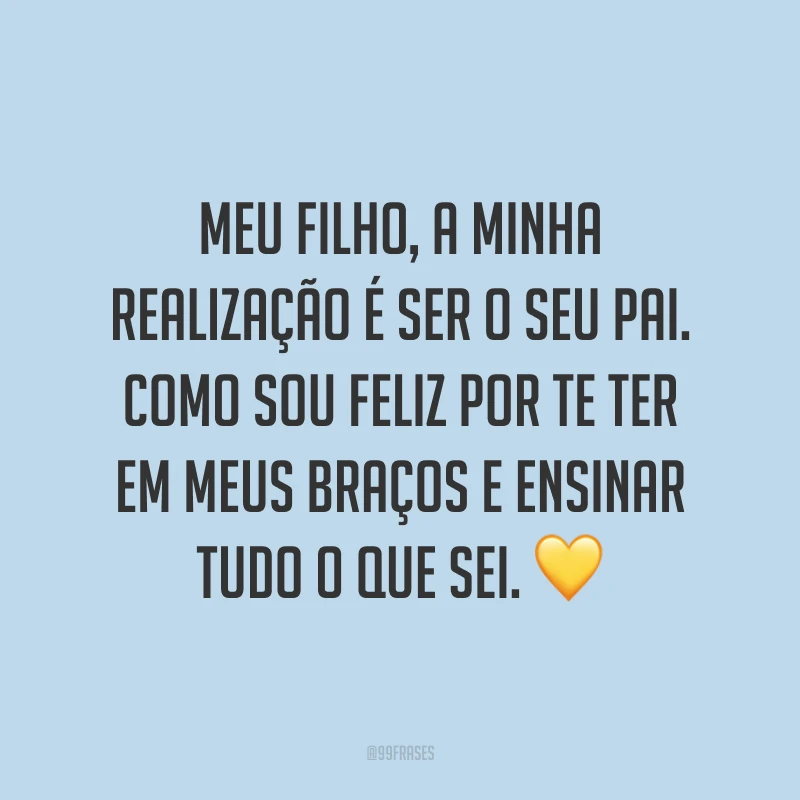 Meu filho, a minha realização é ser o seu pai. Como sou feliz por te ter em meus braços e ensinar tudo o que sei. 💛