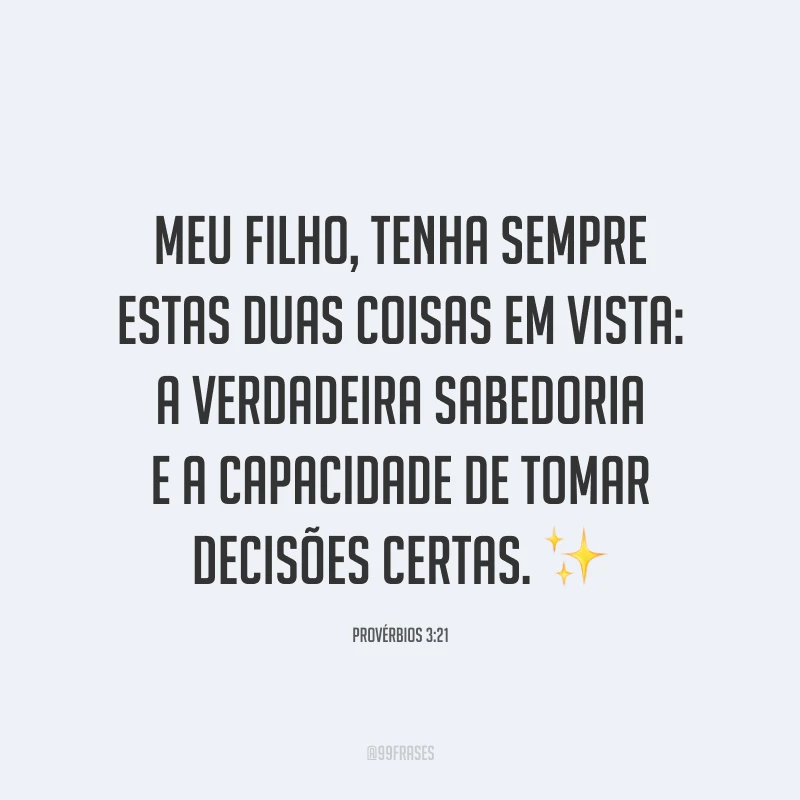 Meu filho, tenha sempre estas duas coisas em vista: a verdadeira sabedoria e a capacidade de tomar decisões certas. ✨