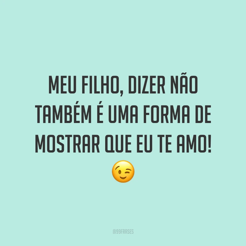 Meu filho, dizer não também é uma forma de mostrar que eu te amo! 😉