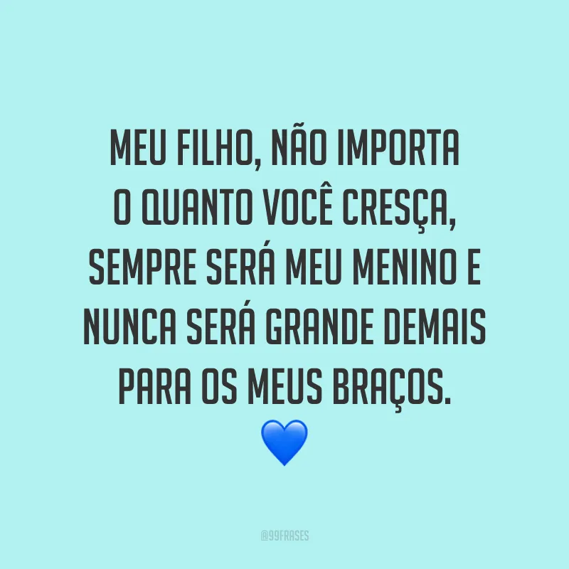 Meu filho, não importa o quanto você cresça, sempre será meu menino e nunca será grande demais para os meus braços. 💙