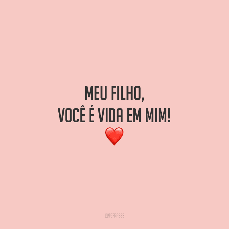 Meu filho, você é vida em mim!