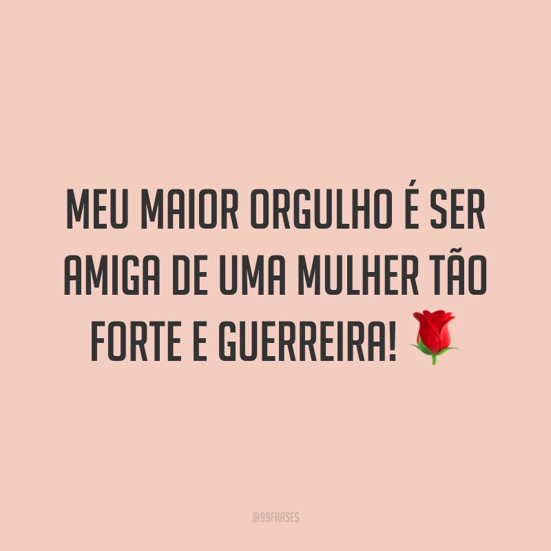 Meu maior orgulho é ser amiga de uma mulher tão forte e guerreira! 🌹
