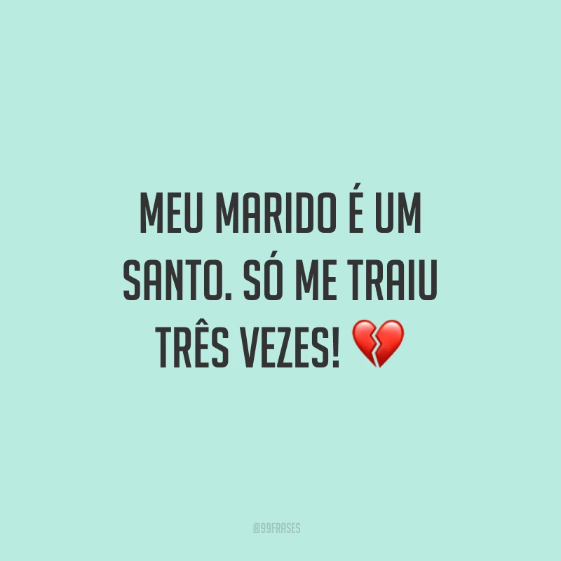 Meu marido é um santo. Só me traiu três vezes! ?