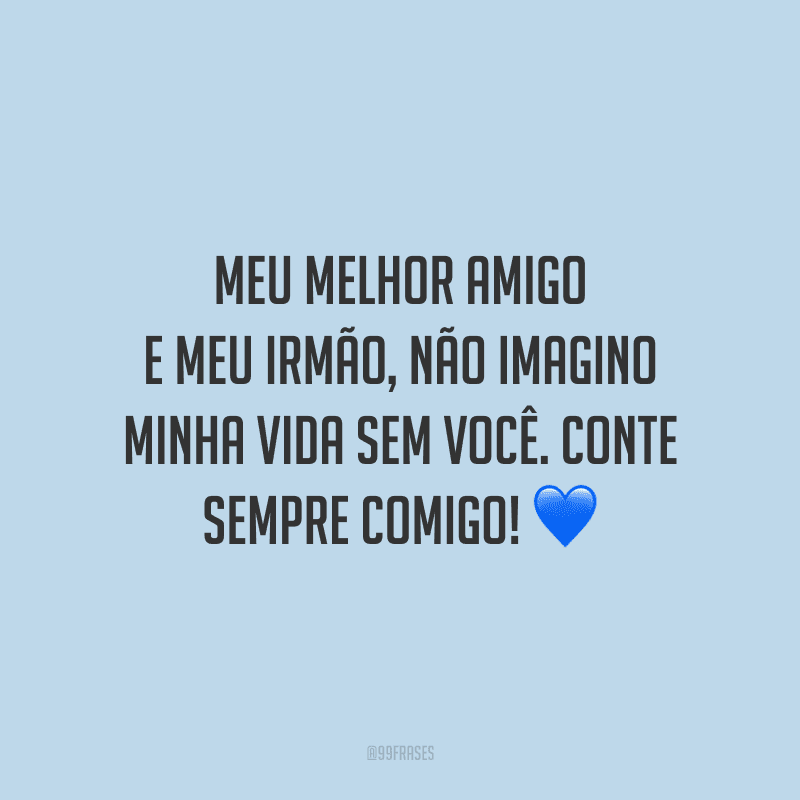 Meu melhor amigo e meu irmão, não imagino minha vida sem você. Conte sempre comigo!